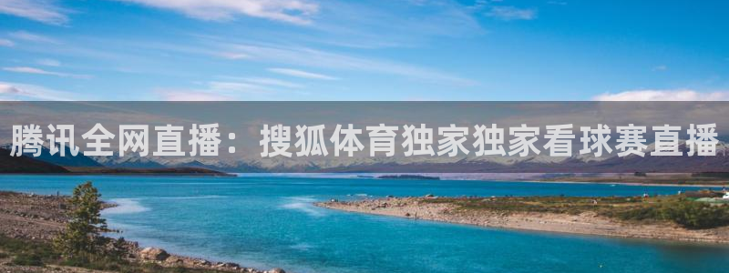 腾讯全网直播：搜狐体育独家独家看球赛直播