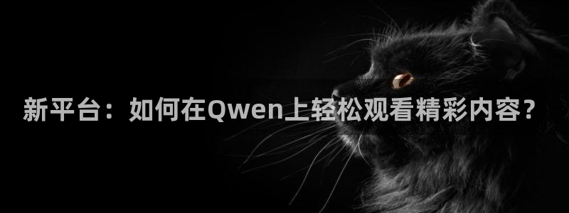 新平台：如何在Qwen上轻松观看精彩内容？