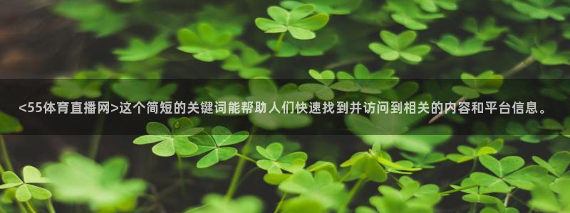 <55体育直播网>这个简短的关键词能帮助人们快速找到并访问到相关的内容和平台信息。