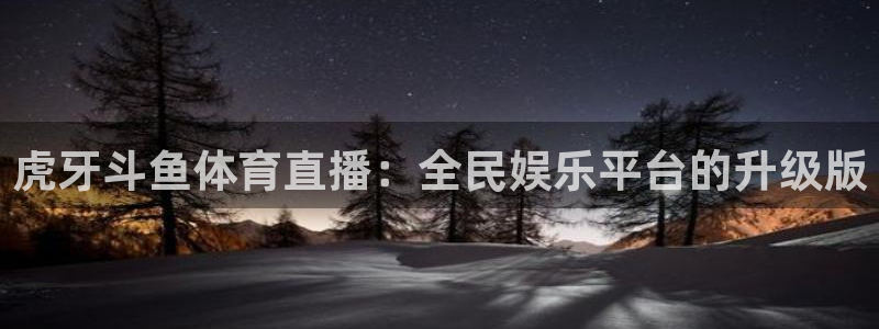 虎牙斗鱼体育直播：全民娱乐平台的升级版