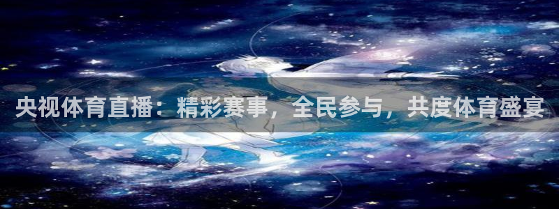 央视体育直播：精彩赛事，全民参与，共度体育盛宴