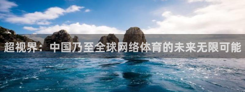 超视界：中国乃至全球网络体育的未来无限可能