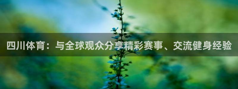 四川体育：与全球观众分享精彩赛事、交流健身经验