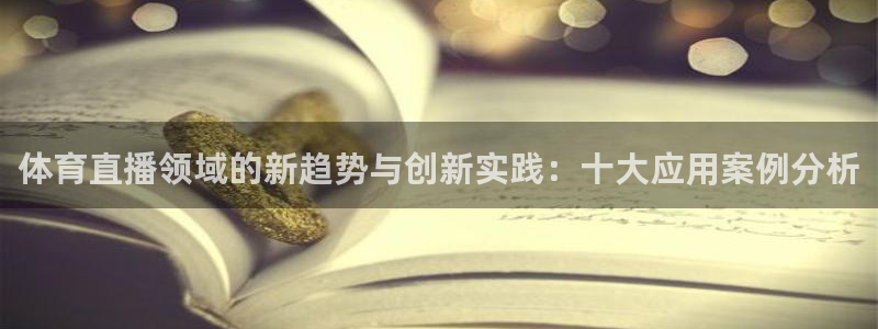 体育直播领域的新趋势与创新实践：十大应用案例分析