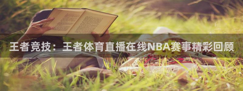 王者竞技：王者体育直播在线NBA赛事精彩回顾