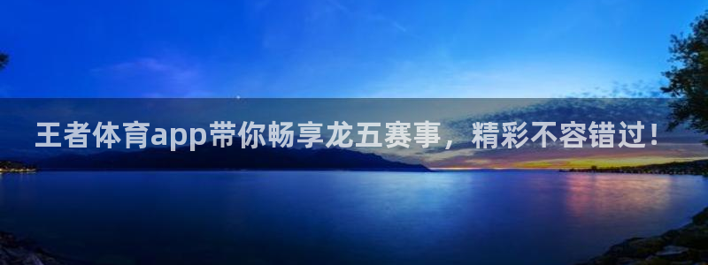 王者体育app带你畅享龙五赛事，精彩不容错过！