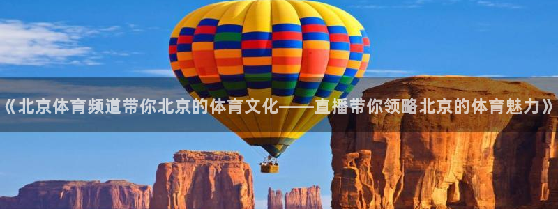 《北京体育频道带你北京的体育文化——直播带你领略北京的体育魅力》